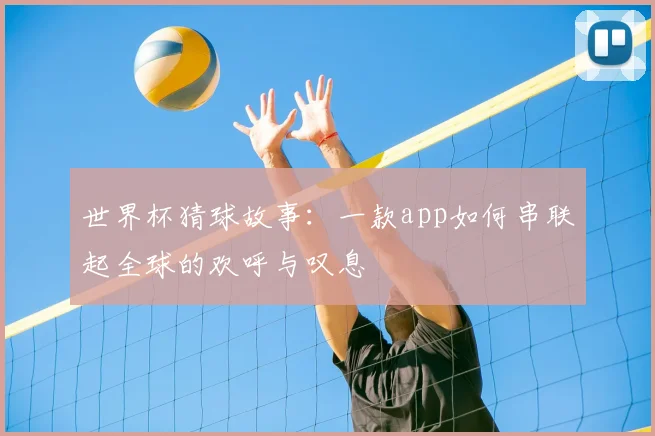 世界杯猜球故事：一款app如何串联起全球的欢呼与叹息
