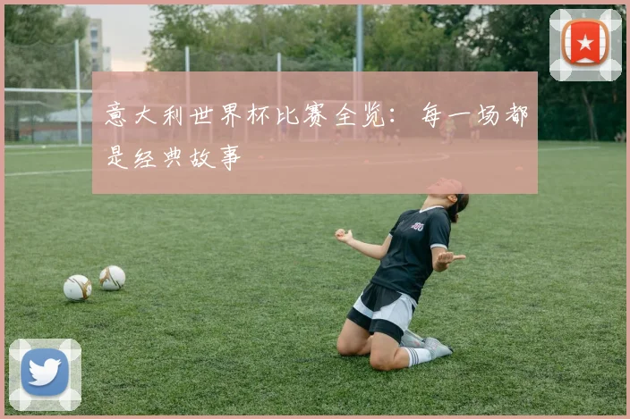 意大利世界杯比赛全览：每一场都是经典故事