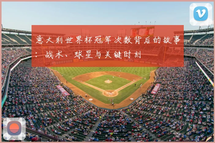 意大利世界杯冠军次数背后的故事：战术、球星与关键时刻