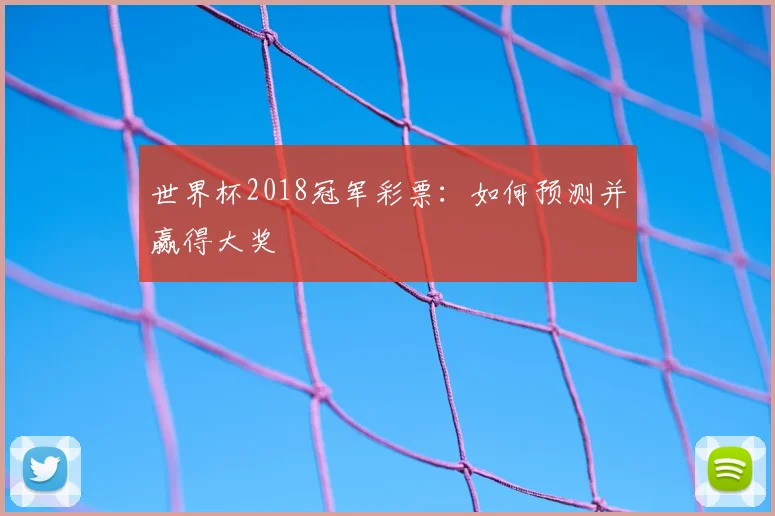 世界杯2018冠军彩票:如何预测并赢得大奖