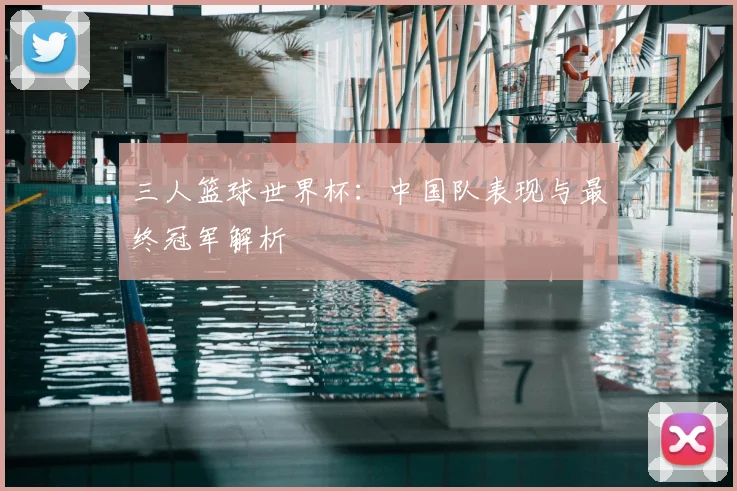 三人篮球世界杯:中国队表现与最终冠军解析
