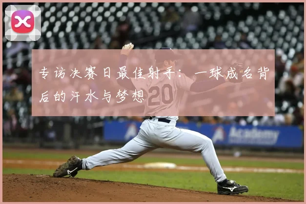 专访决赛日最佳射手:一球成名背后的汗水与梦想