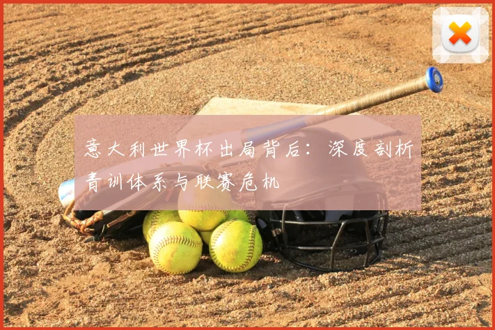意大利世界杯出局背后：深度剖析青训体系与联赛危机