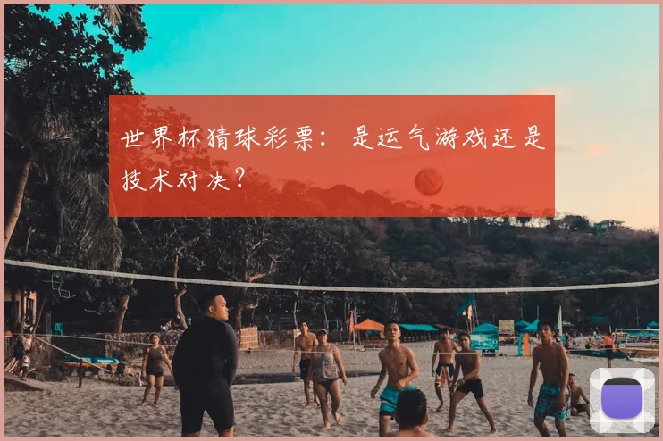 世界杯猜球彩票：是运气游戏还是技术对决？