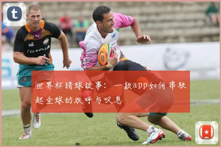 世界杯猜球故事：一款app如何串联起全球的欢呼与叹息