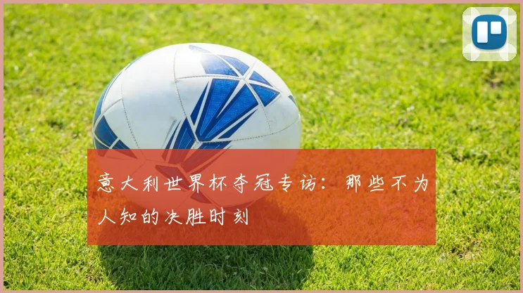 意大利世界杯夺冠专访：那些不为人知的决胜时刻