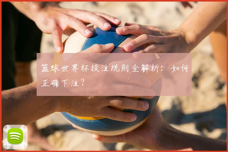 篮球世界杯投注规则全解析：如何正确下注？