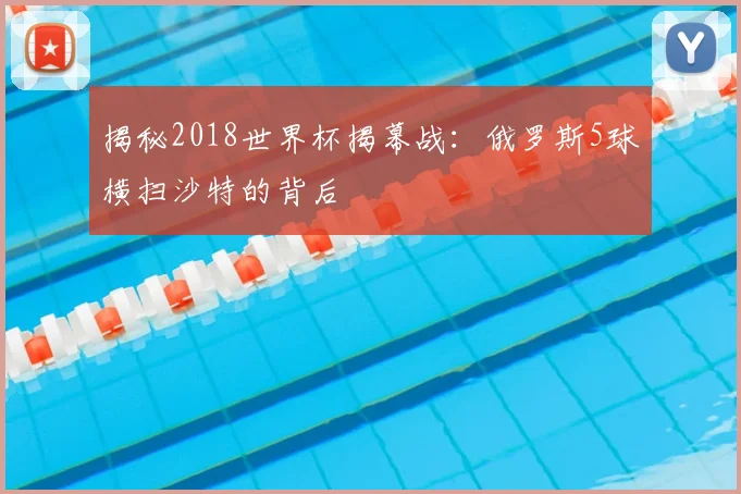 揭秘2018世界杯揭幕战:俄罗斯5球横扫沙特的背后