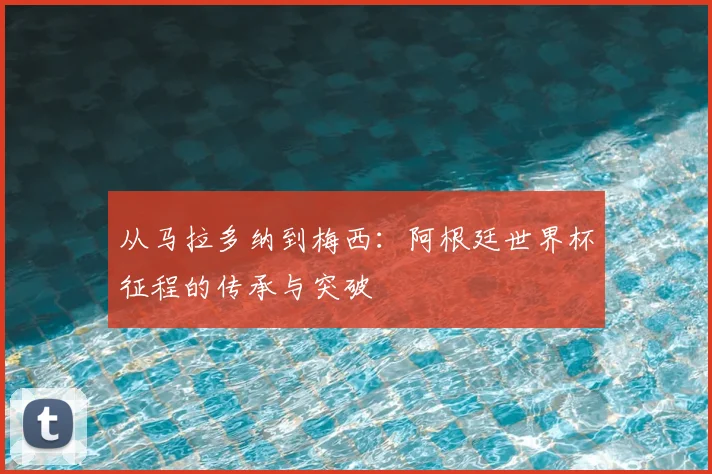 从马拉多纳到梅西：阿根廷世界杯征程的传承与突破