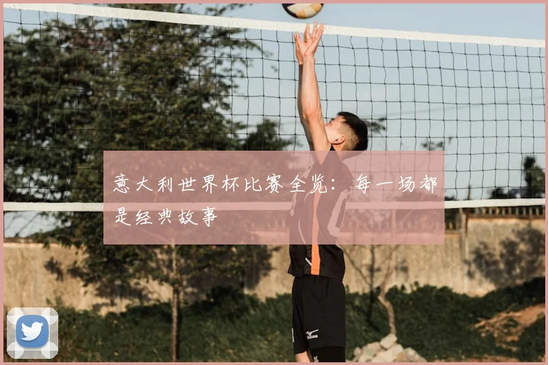 意大利世界杯比赛全览：每一场都是经典故事