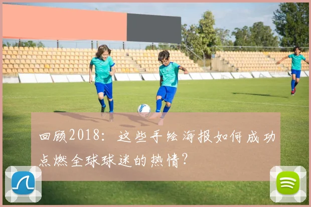 回顾2018:这些手绘海报如何成功点燃全球球迷的热情?