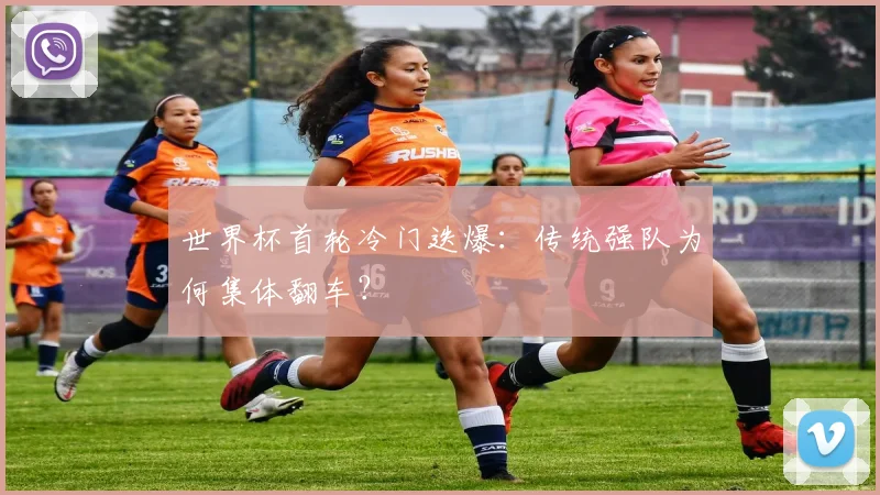 世界杯首轮冷门迭爆：传统强队为何集体翻车？