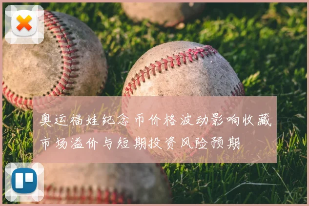 奥运福娃纪念币价格波动影响收藏市场溢价与短期投资风险预期