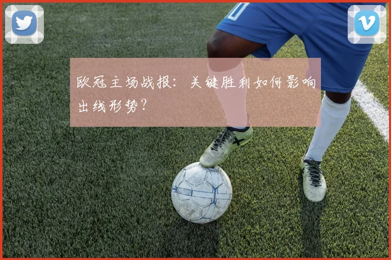 欧冠主场战报：关键胜利如何影响出线形势？