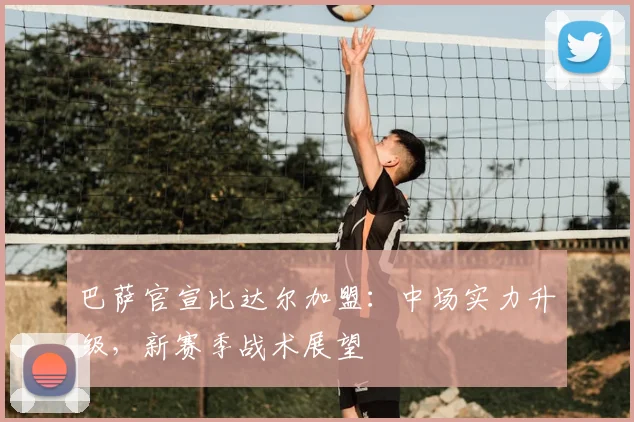 巴萨官宣比达尔加盟：中场实力升级，新赛季战术展望