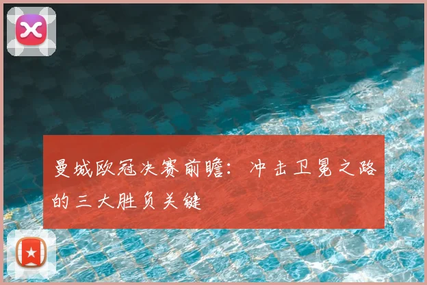 曼城欧冠决赛前瞻：冲击卫冕之路的三大胜负关键