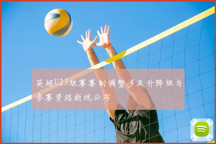 英超U23联赛赛制调整涉及升降级与参赛资格新规公布