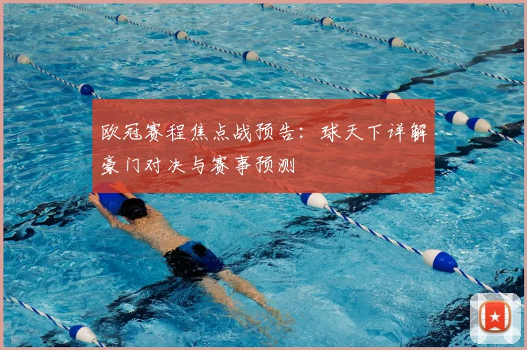 欧冠赛程焦点战预告：球天下详解豪门对决与赛事预测