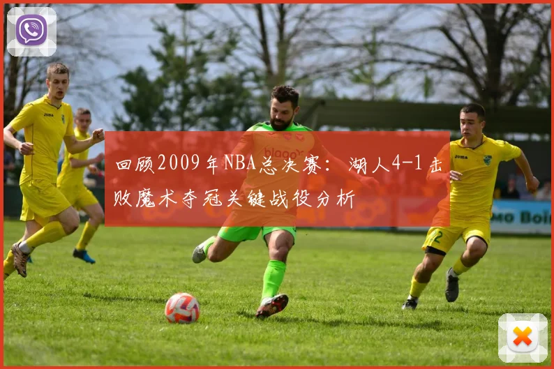 回顾2009年NBA总决赛：湖人4-1击败魔术夺冠关键战役分析