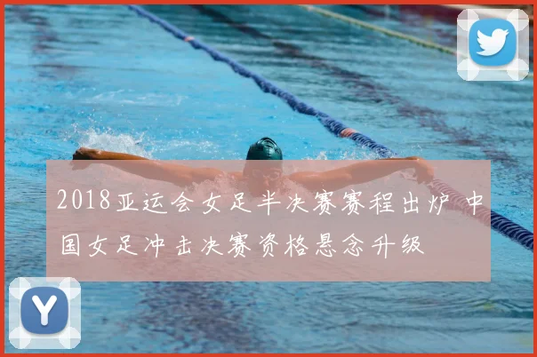 2018亚运会女足半决赛赛程出炉 中国女足冲击决赛资格悬念升级