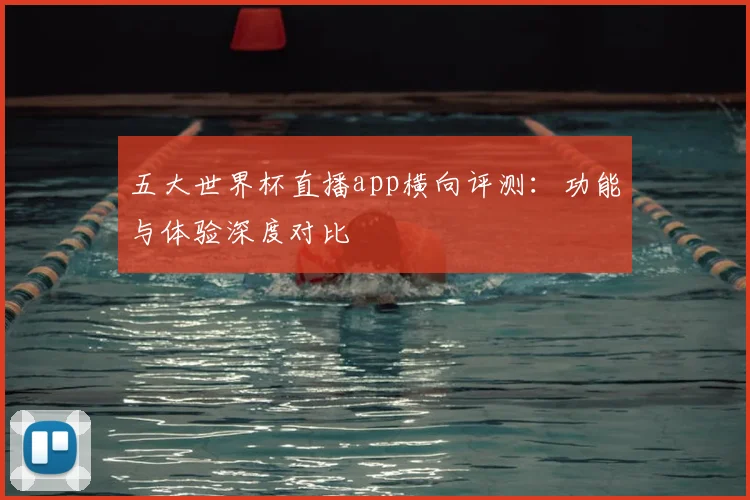 五大世界杯直播app横向评测：功能与体验深度对比