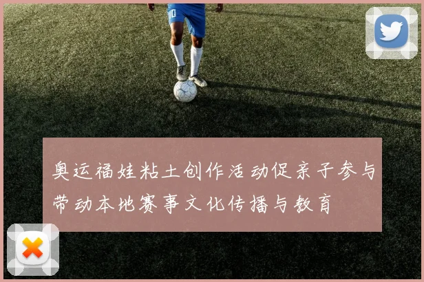 奥运福娃粘土创作活动促亲子参与带动本地赛事文化传播与教育