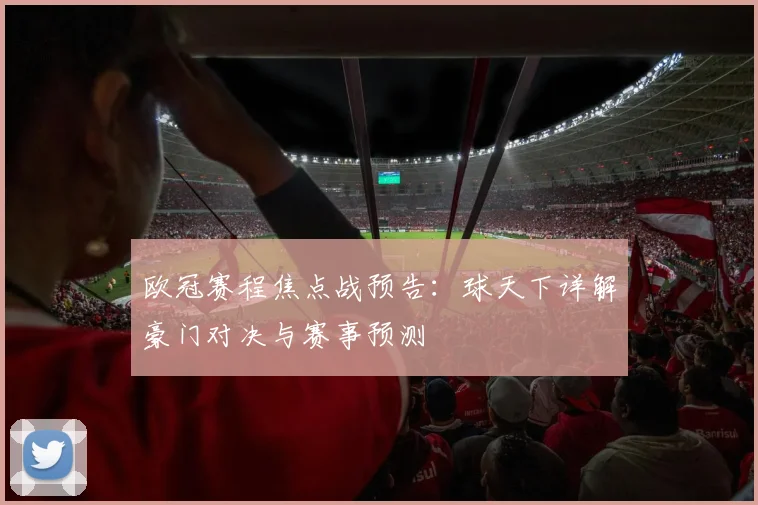 欧冠赛程焦点战预告：球天下详解豪门对决与赛事预测