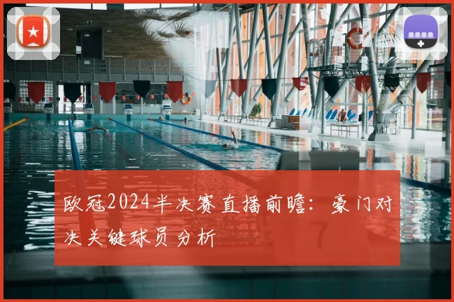 欧冠2024半决赛直播前瞻：豪门对决关键球员分析