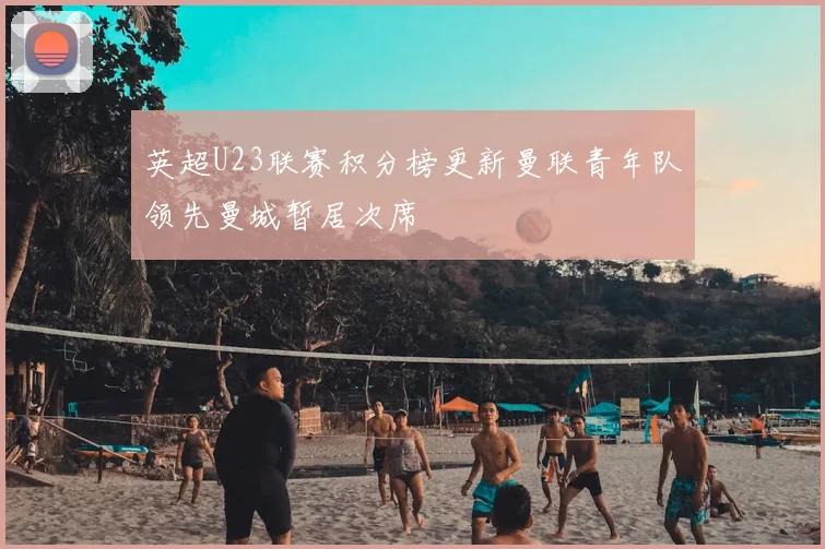 英超U23联赛积分榜更新曼联青年队领先曼城暂居次席