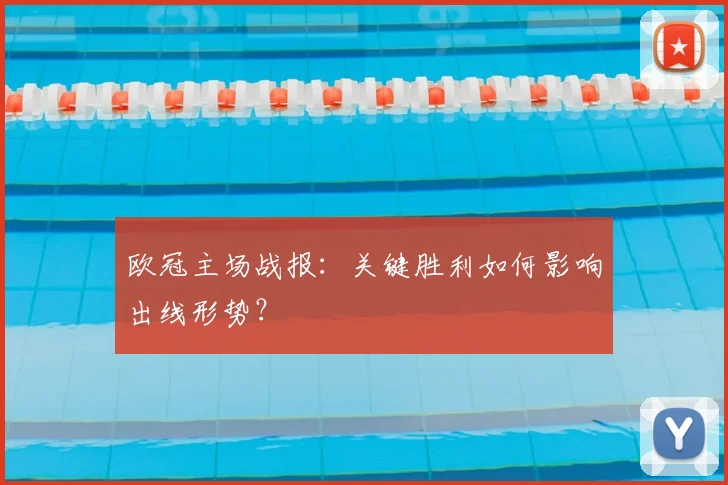 欧冠主场战报：关键胜利如何影响出线形势？